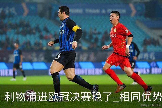 利物浦进欧冠决赛稳了 相同优势被逆转还是57年前